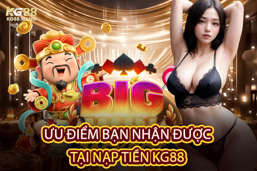 Ưu Điểm Bạn Nhận Được Tại Nạp Tiền KG88 