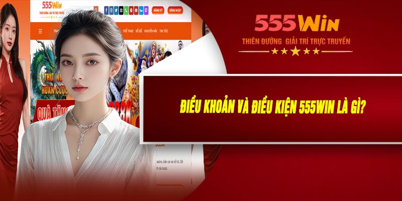 Điều Khoản Và Điều Kiện 555WIN Là Gì?